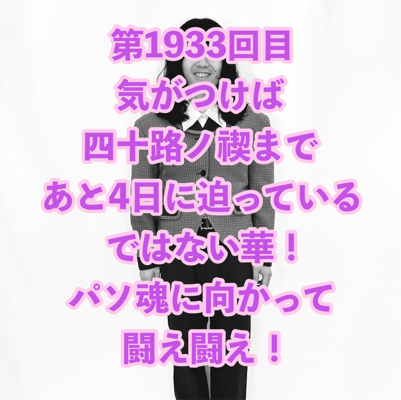 第1933回目 気がつけば四十路ノ禊まであと4日に迫っているではない華！パソ魂に向かって闘え闘え！