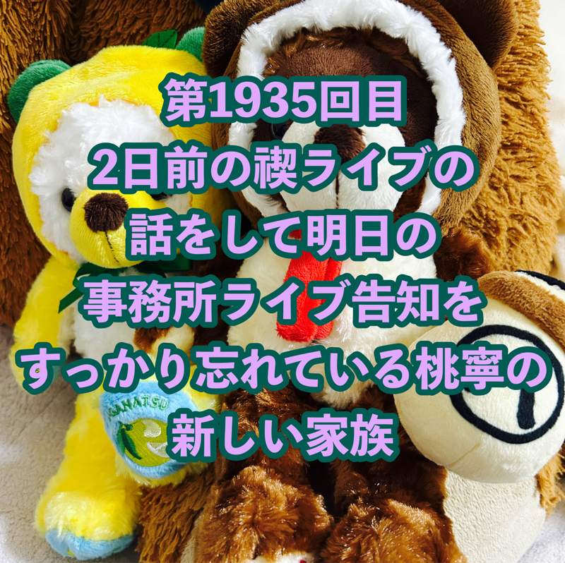第1935回目 2日前の禊ライブの話をして明日の事務所ライブ告知をすっかり忘れている桃寧の新しい家族