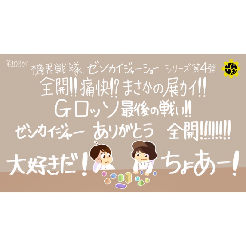 #103『"機界戦隊ゼンカイジャーショー シリーズ第4弾" ありがとう全開!大好きだ!ちょあー!』