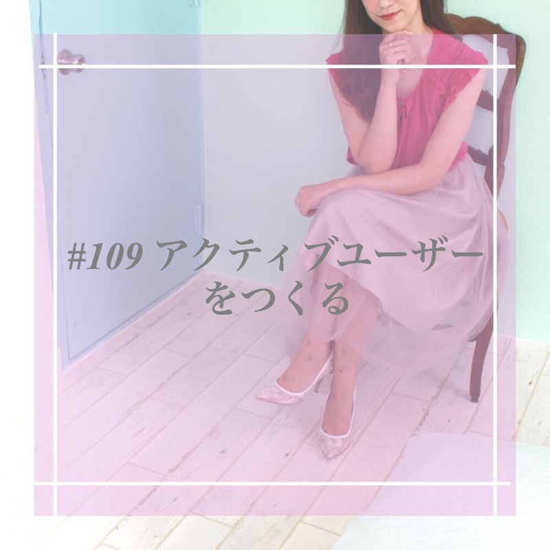 #109 アクティブユーザーをつくる