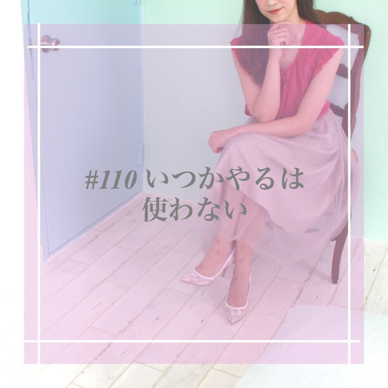 #110 いつかやるは使わない
