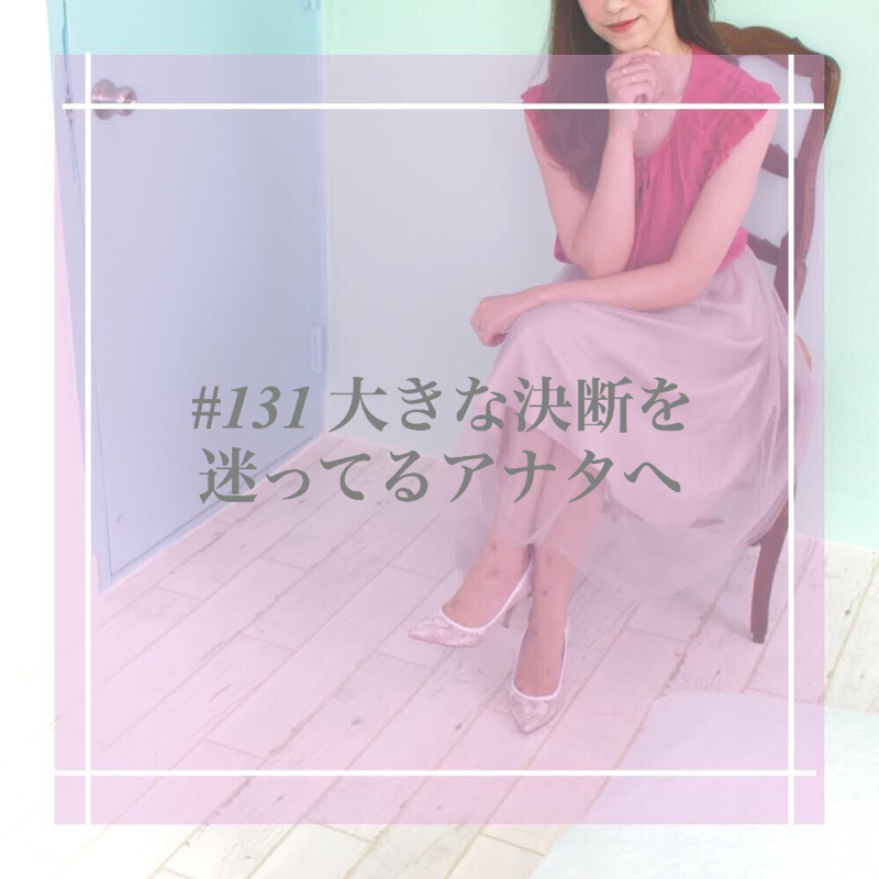 #131 大きな決断を迷ってるアナタへ