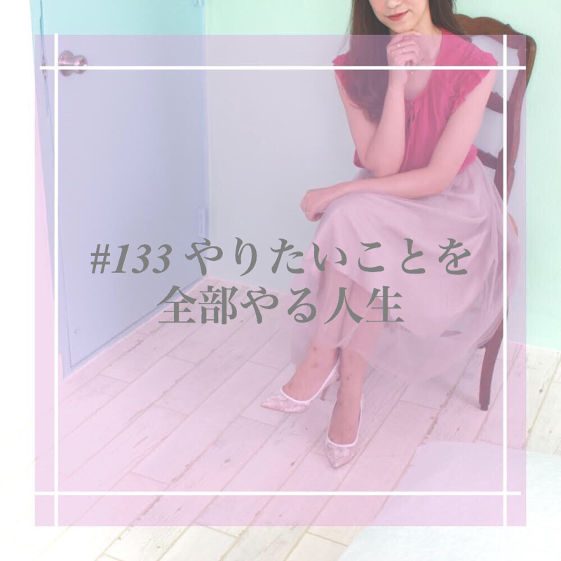 #133 やりたいことを全部やる人生