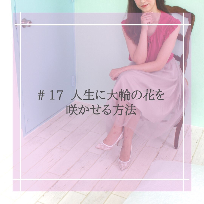 #17 人生に大輪の花を咲かせる方法