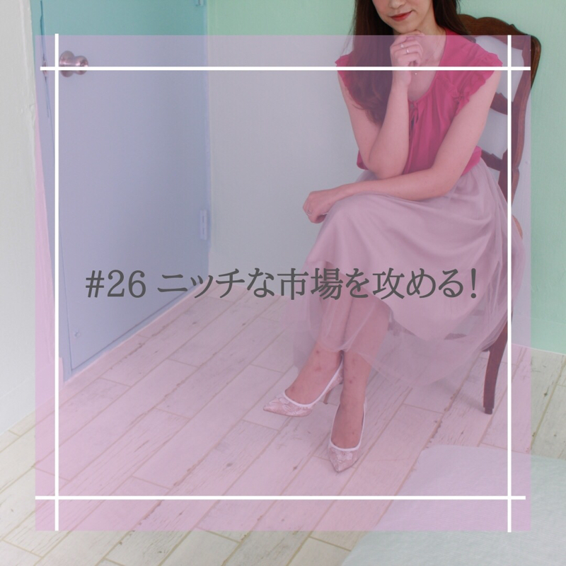 #26 ニッチな市場を攻める！