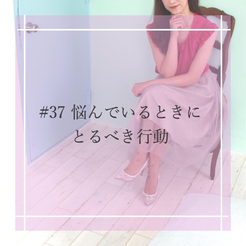 #37 悩んでいるときにとるべき行動