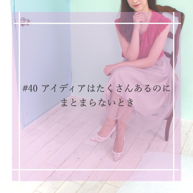 #40 アイディアはたくさんあるのにまとまらないとき