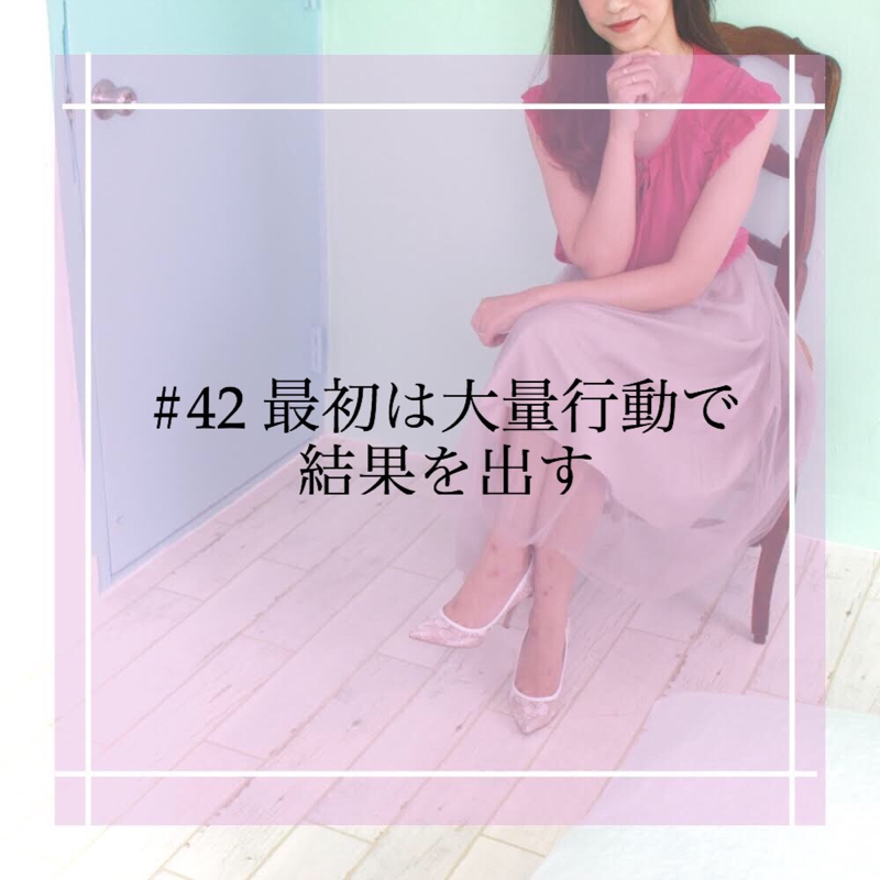 #42 最初は大量行動で結果を出す