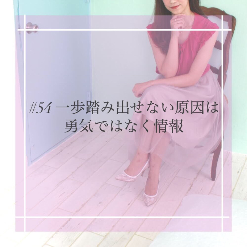 #54 一歩踏み出せない原因は勇気ではなく情報