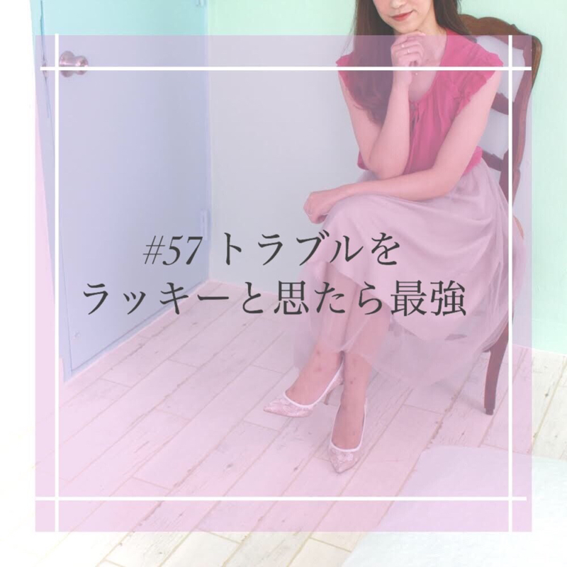 #57 トラブルをラッキーと思たら最強