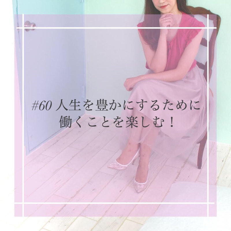 #60 人生を豊かにするために働くことを楽しむ！