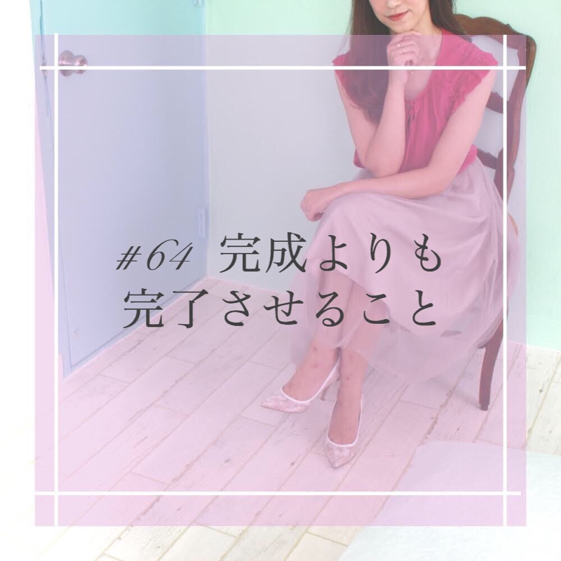 #64 完成よりも完了させること