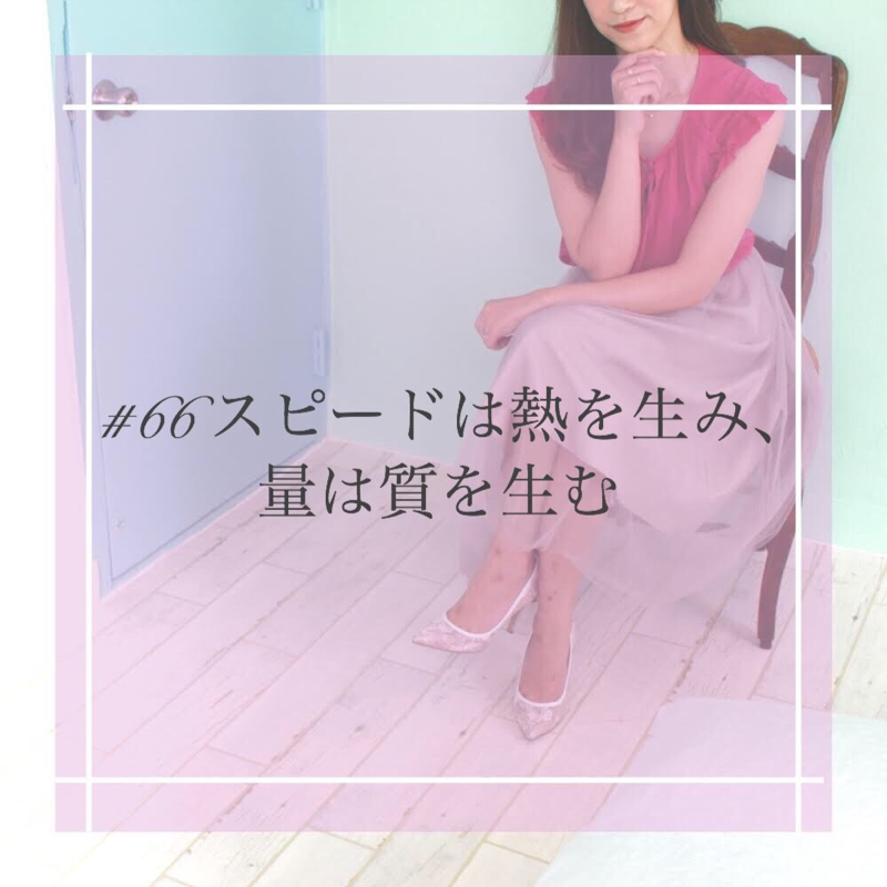 #66 スピードは熱を生み、量は質を生む