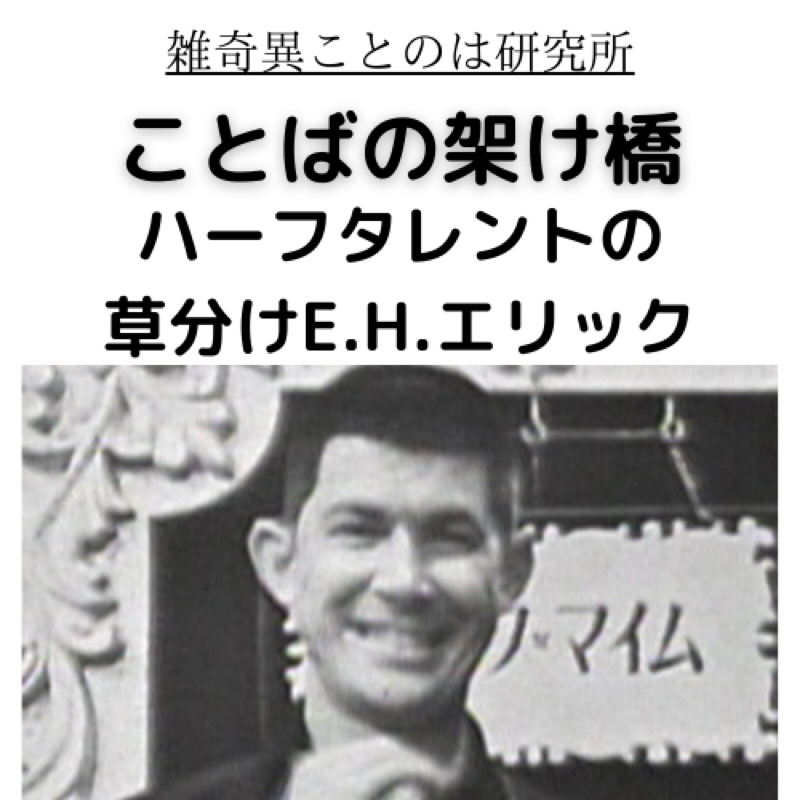 #805  ことばの架け橋「ハーフタレントの草分けE.H.エリック」