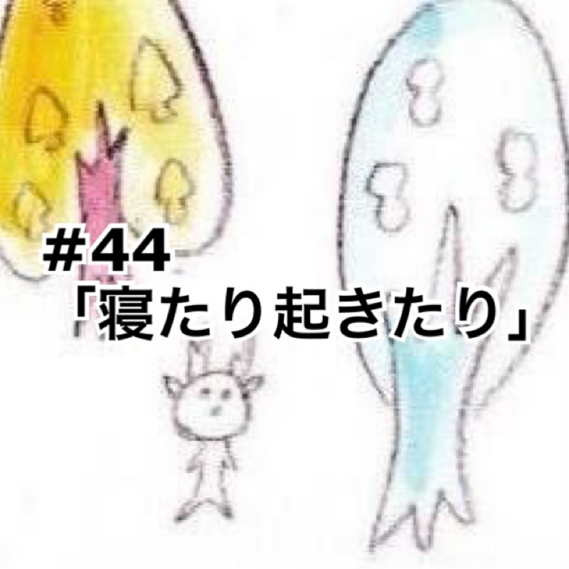 #44「寝たり起きたり」【前半】