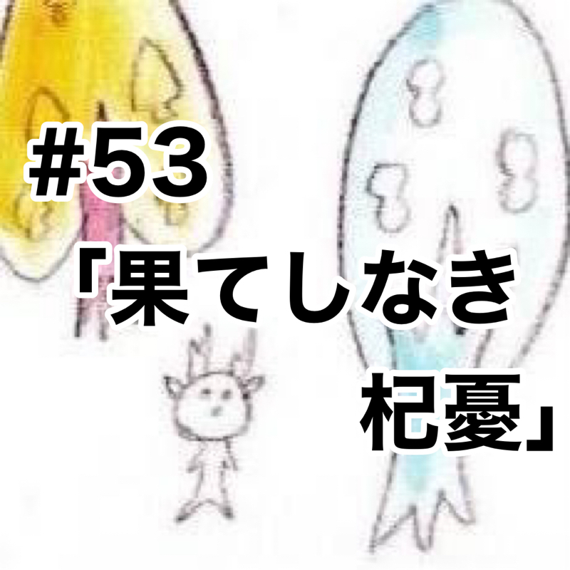 #53「果てしなき杞憂」【後半】