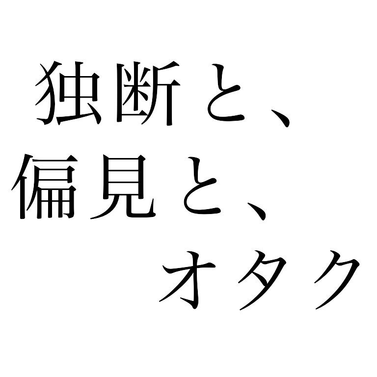 独断と、偏見と、オタク