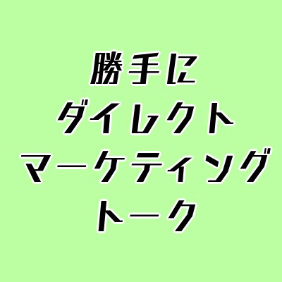 勝手にダイレクトマーケティングトーク