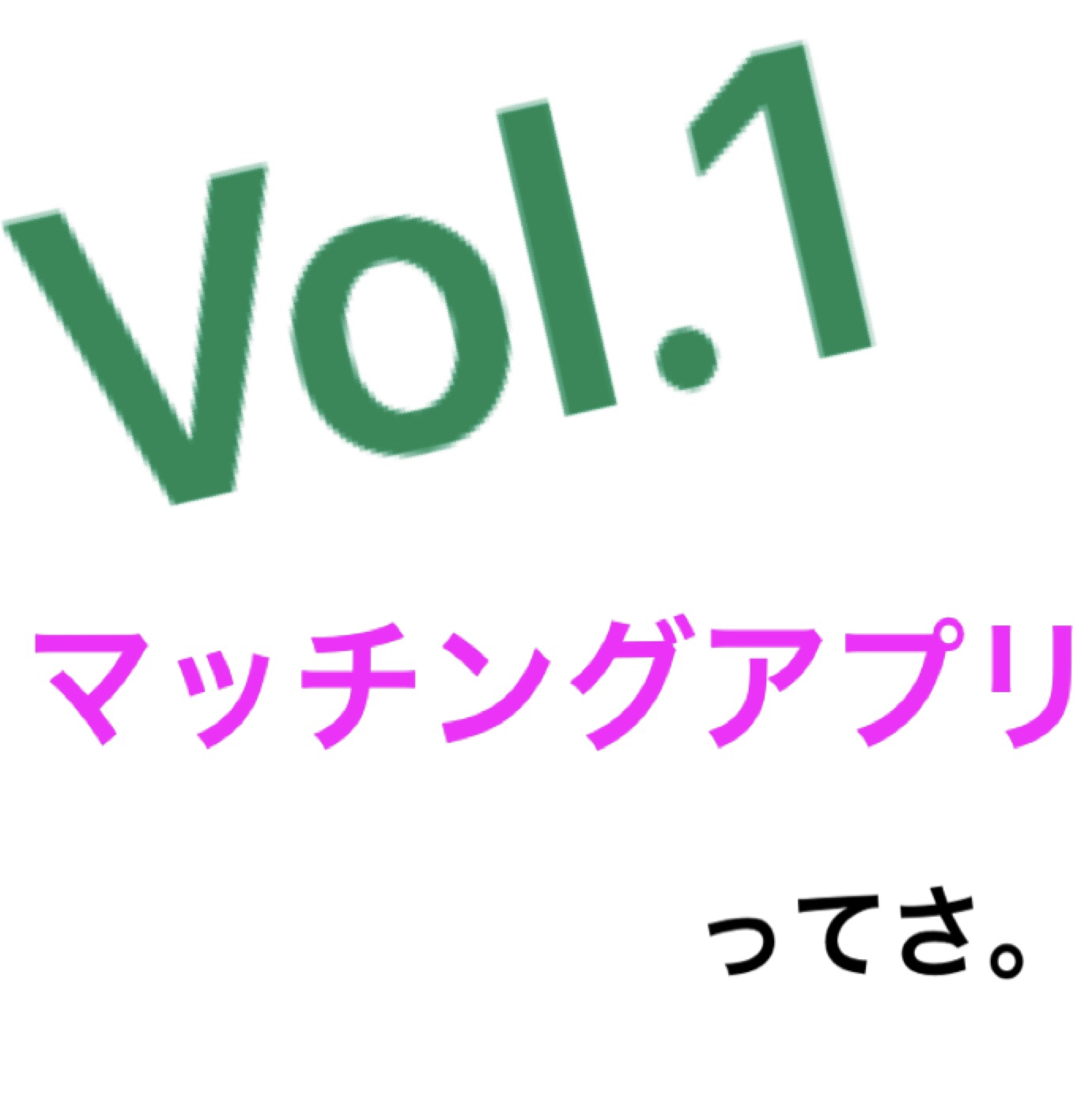 Vol.1 マッチングアプリってさ。