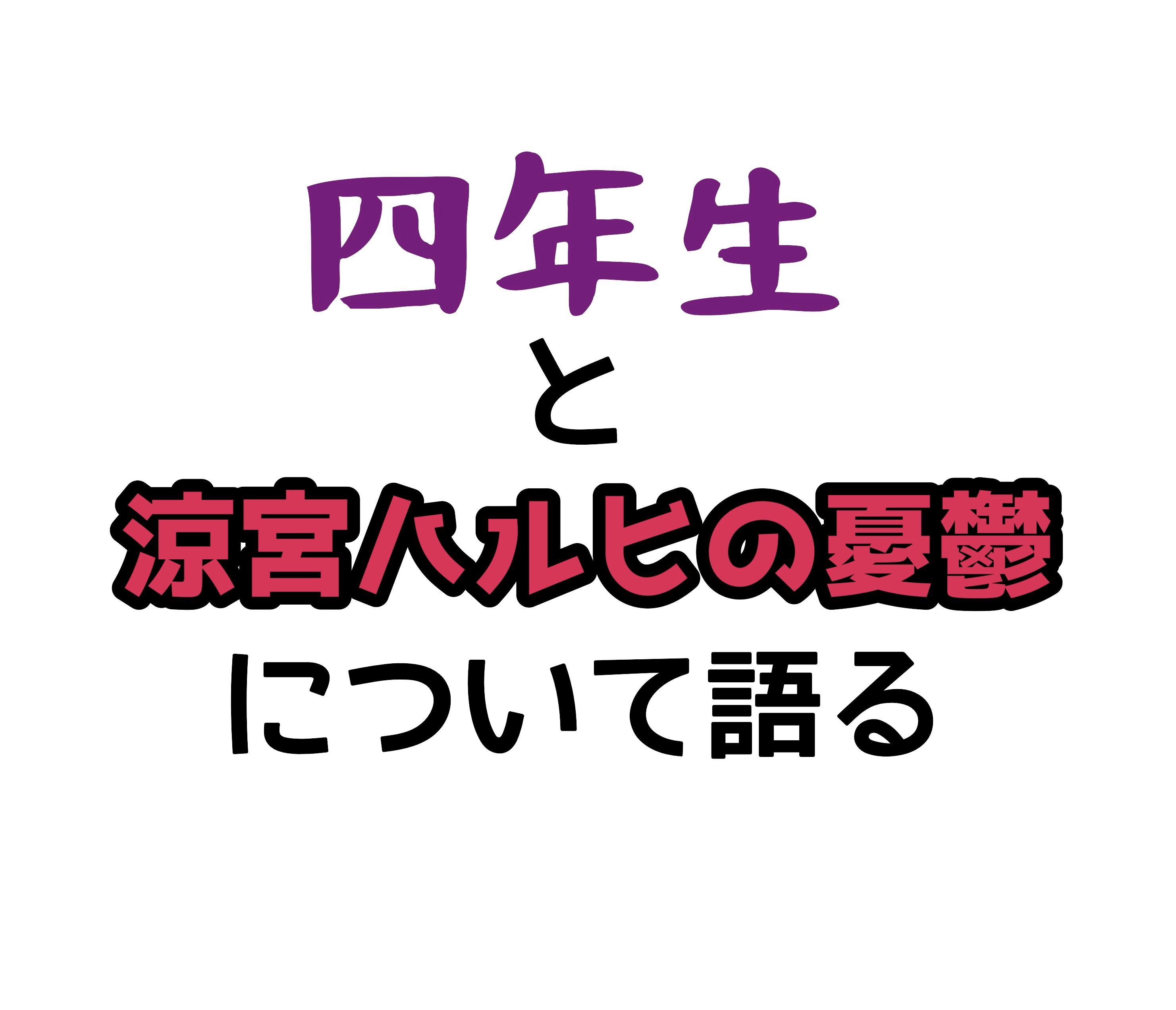 四年生とハルヒについて語るやつ。