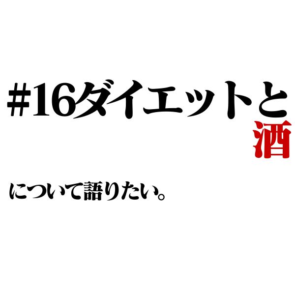 #16ダイエットと酒について語りたい。