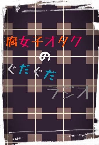 腐女子オタクのぐだぐだラジオ