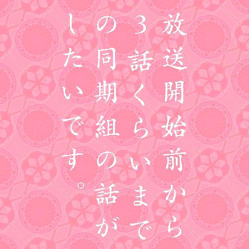 放送開始前から3話くらいまでの同期組の話がしたいです(前半)