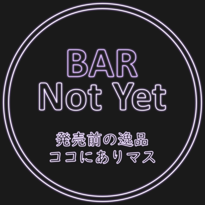 BAR Not Yet － 発売前の逸品ココにありマス
