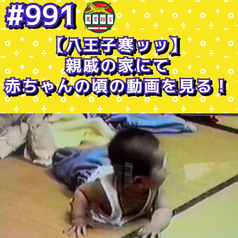 #991【八王子寒ッッ】親戚の家にて赤ちゃんの頃の動画を見るッッ！！