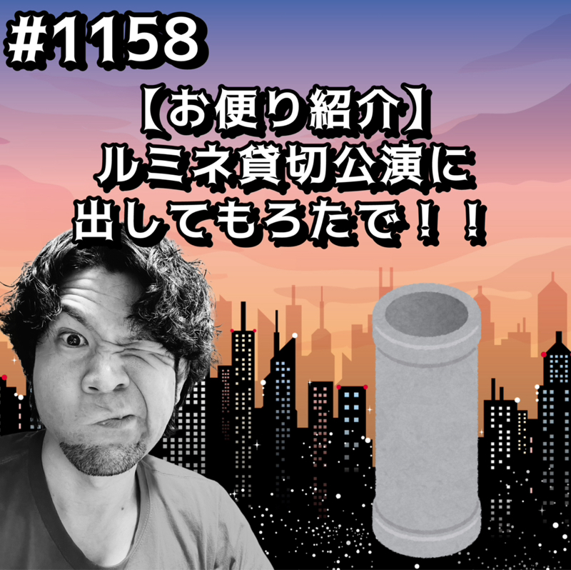 #1158【お便り紹介】ルミネ貸切公演に出してもろたでッッ！！