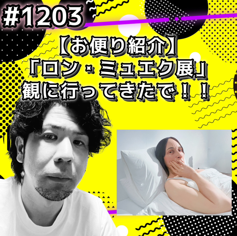 #1203【お便り紹介】「ロン・ミュエク展」観に行ってきたでッッ！！