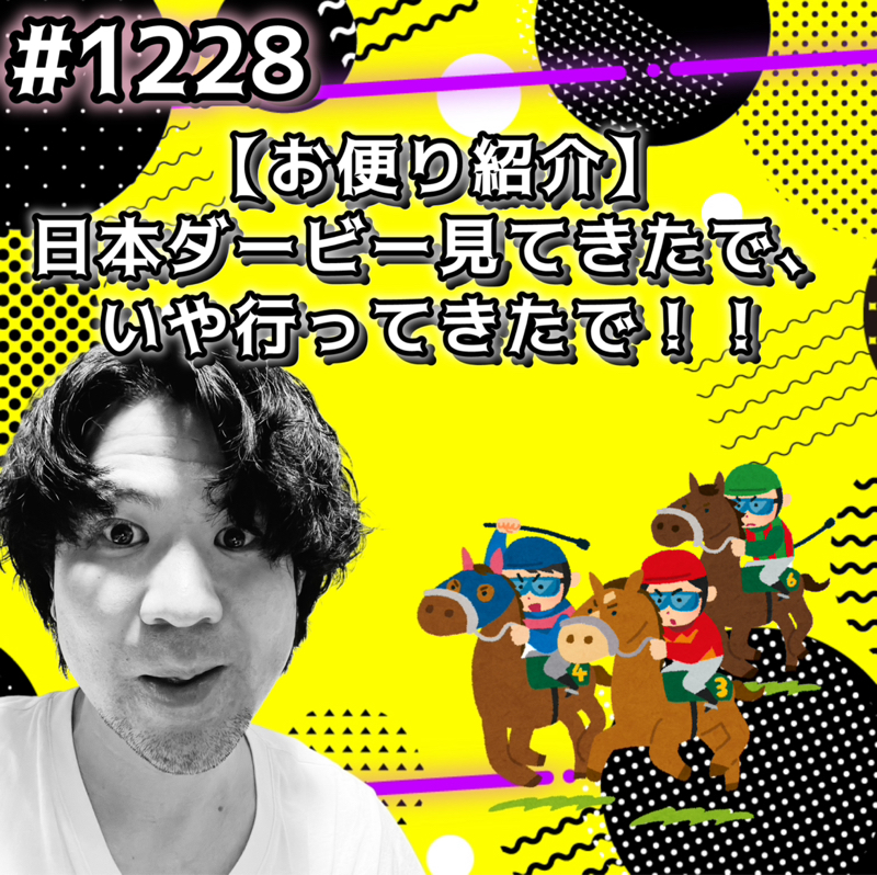 #1228【お便り紹介】日本ダービー見てきたで、いや行ってきたでッッ！！