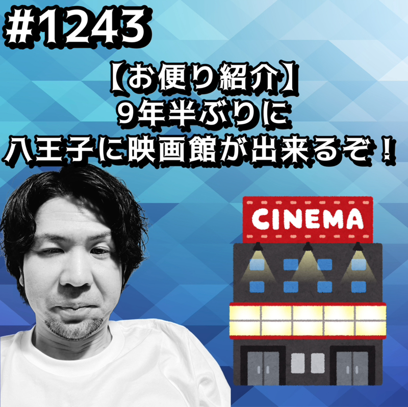 #1243【お便り紹介】9年半ぶりに八王子に映画館が出来るぞッッ！