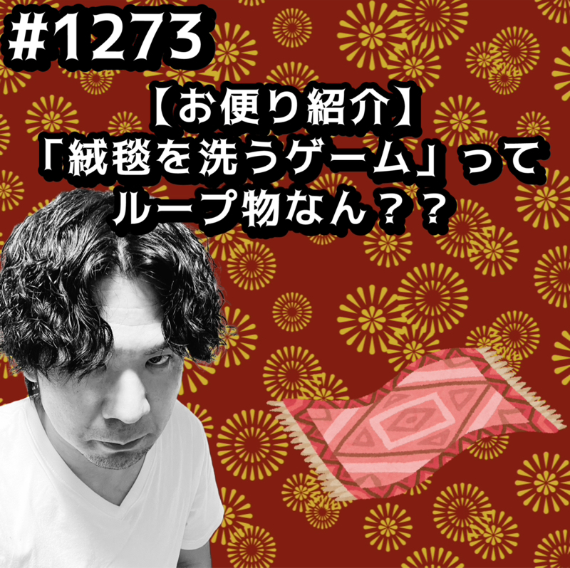 #1273【お便り紹介】「絨毯を洗うゲーム」ってループ物なんッッ？？