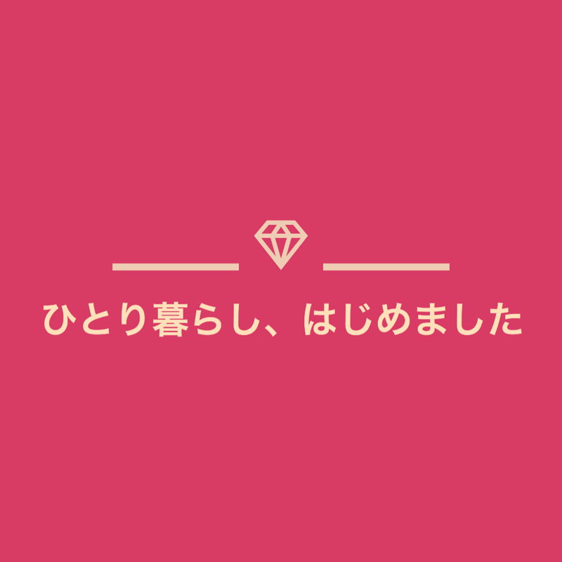 #1 ひとり暮らし、はじめました