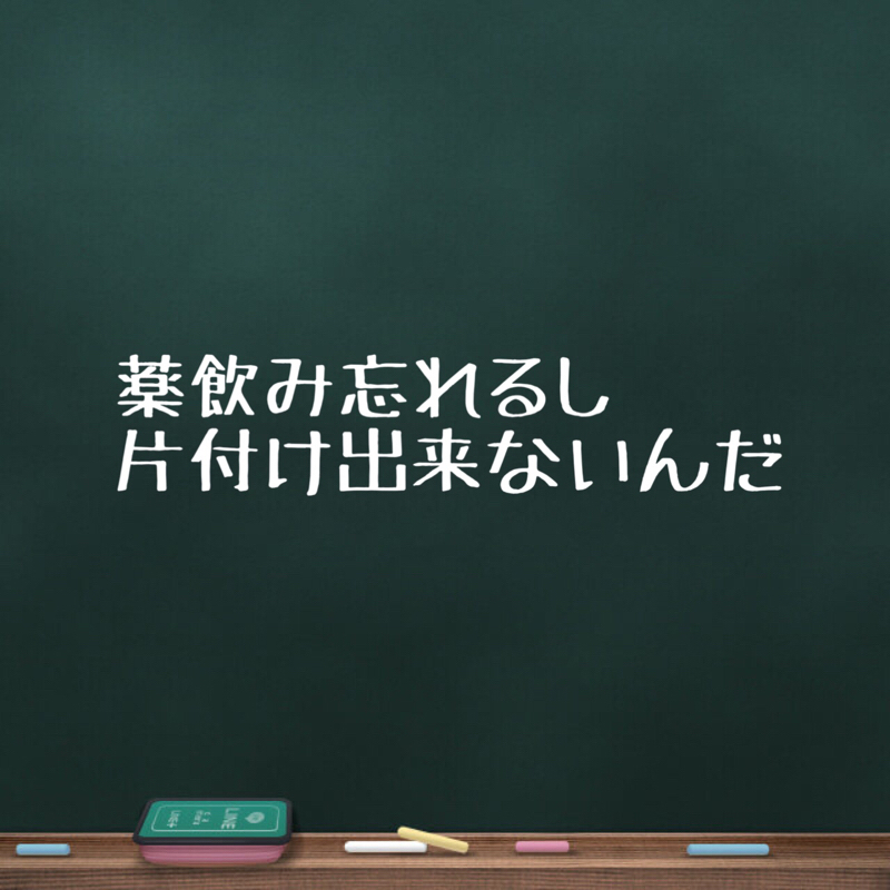 薬飲み忘れるし片付け出来ないんだ