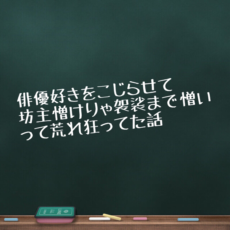 俳優好きをこじらせて坊主憎けりゃ袈裟まで憎いって荒れ狂ってた話