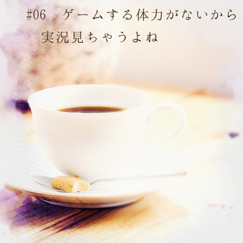 #06 ゲームする体力がないから実況見ちゃうよね