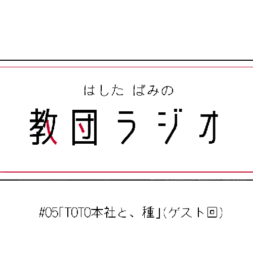 #05｢TOTO本社と、種｣(ゲスト回後半戦)