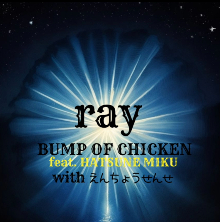 【コラボ・ボカロ風】ray / BUMP OF CHICKEN feat.HATSUNE MIKU with えんちょうせんせ
