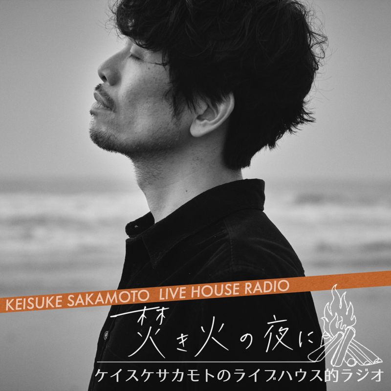 第132回『ケイスケサカモトのライブハウス的ラジオ〜焚き火の夜に〜』