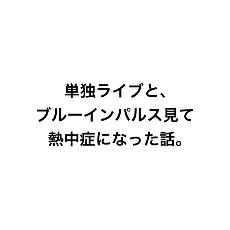 単独ライブと、ブルーインパルス見て熱中症になった話。