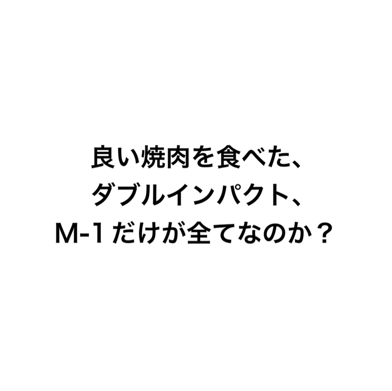 良い焼肉を食べた、ダブルインパクト、M-1だけが全てなのか?