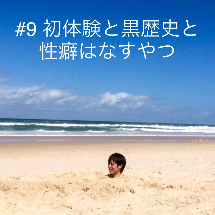#9 初体験と黒歴史と性癖はなすやつ