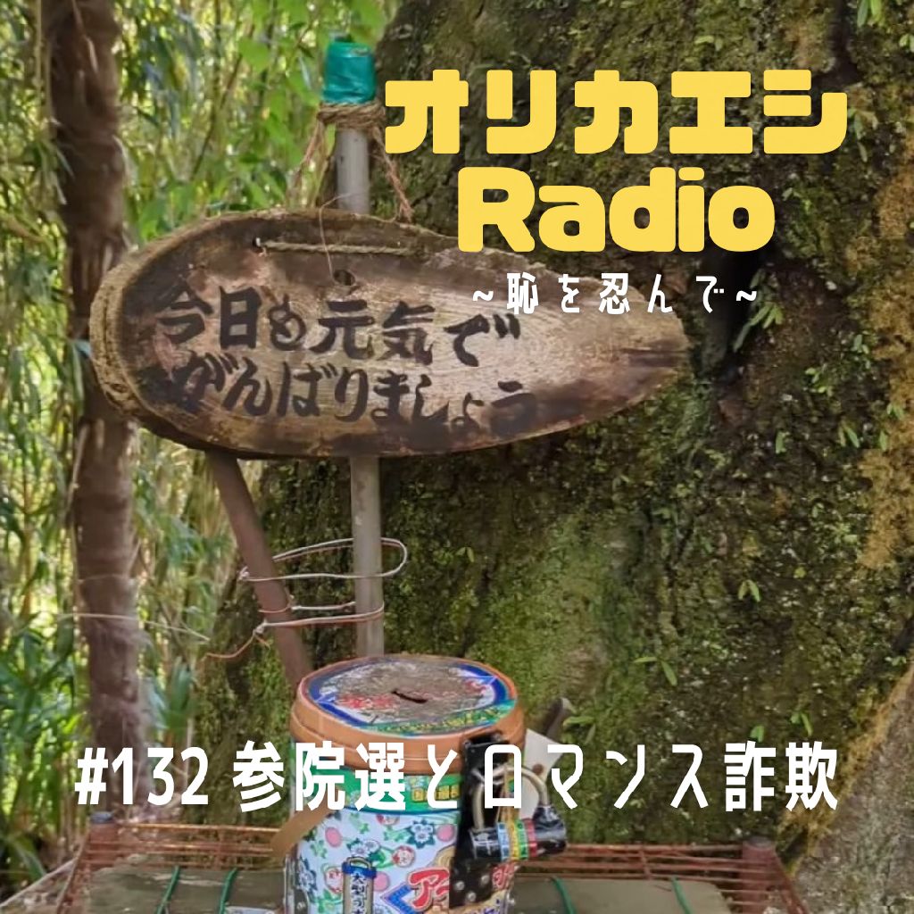 #132 オリカエシRadio 『参院選とロマンス詐欺』
