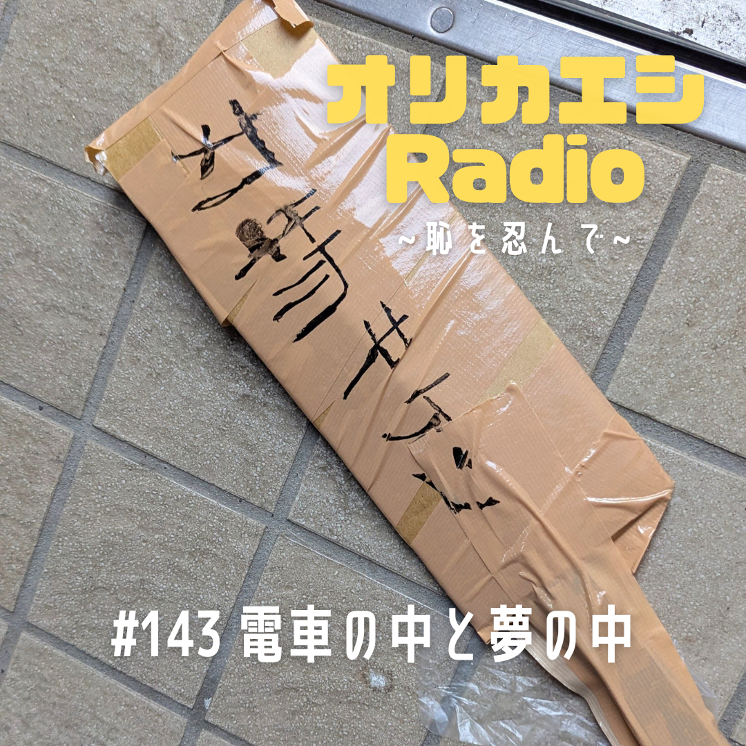 #143 オリカエシRadio 『電車の中と夢の中』