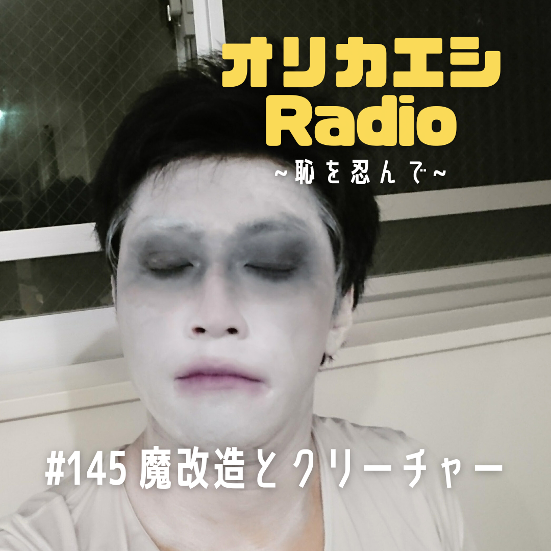 #145 オリカエシRadio『魔改造とクリーチャー』