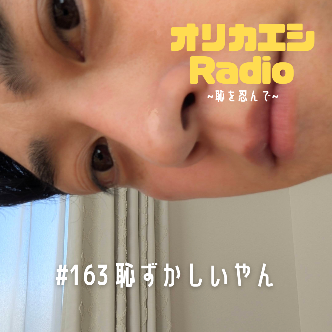 #163 オリカエシRadio『恥ずかしいやん』