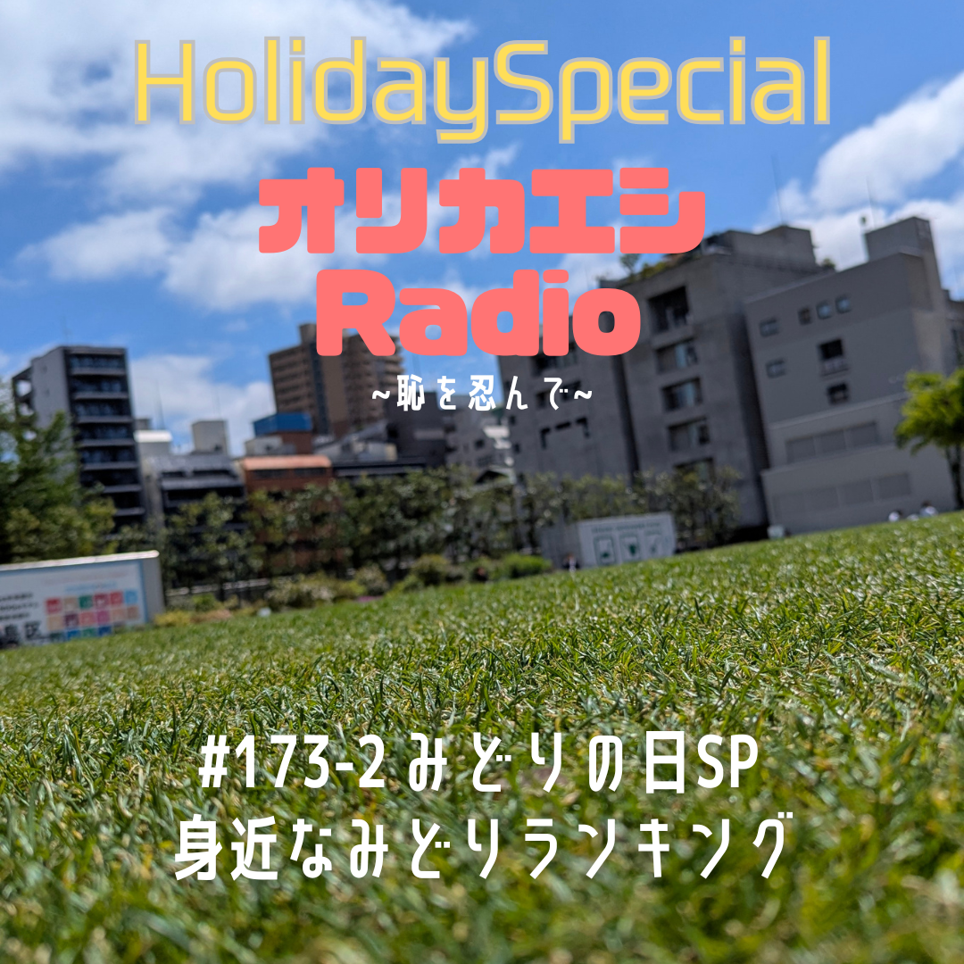 #173-2オリカエシRadio ホリデースペシャル『みどりの日SP 身近なみどりランキング』