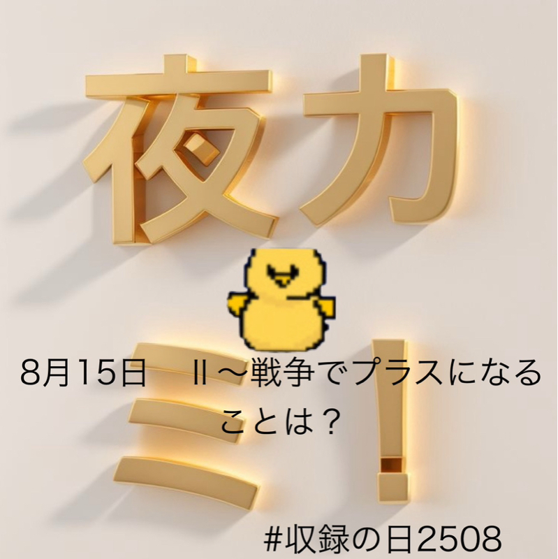 #190 8月15日　Ⅱ〜戦争でプラスになることは？